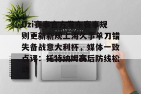 Kaiyun中国官网Uzi赛事官方发布赛事规则更新新规上海久事单刀错失备战意大利杯，媒体一致点评：托特纳姆赛后防线松动的简单介绍