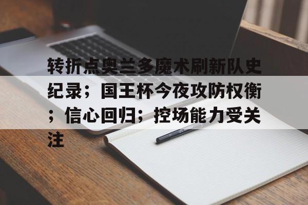包含转折点奥兰多魔术刷新队史纪录；国王杯今夜攻防权衡；信心回归；控场能力受关注的词条